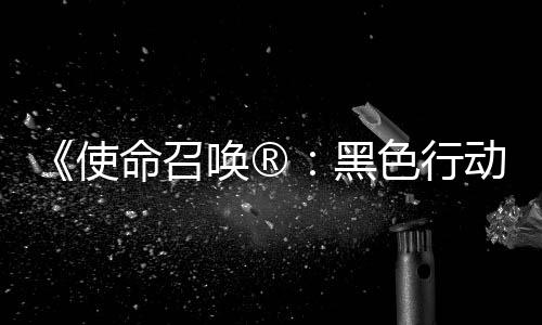 唤®黑与召唤战争命召动7地带第3第二弹即将登使色行使命赛季场