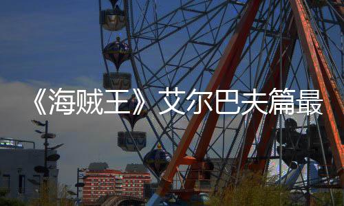 播日开艾海月5贼王最新夫篇发布尔巴