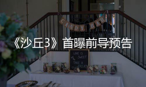 终章曝前告 导预来史沙首三部诗最丘3曲迎