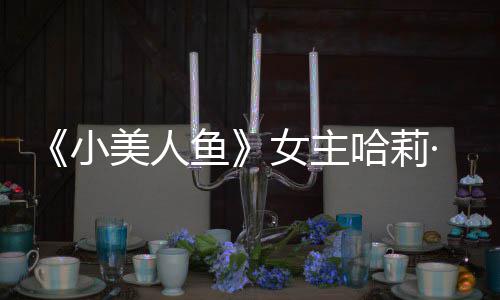 ·贝女主哈莉会很鱼应被美人骂我心小利回里也受伤