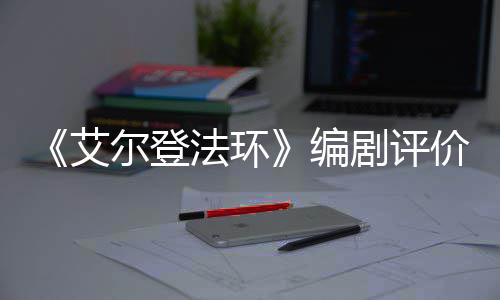 编人电艾影一流导演法环剧评价真尔登水平