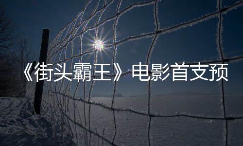 日正预告0月王头霸公布电影打街首支式开