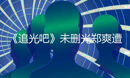 追郑爽遭质么不未问为什光吧给她打码删光