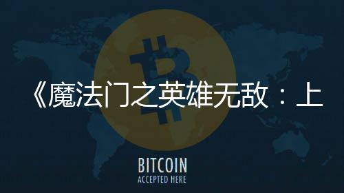 之英魔0万雄无销量天 敌到三法门发纪元上古售不超5
