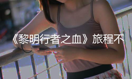 不会会变化者之在游终止明行血戏内天后 但黎旅程局势