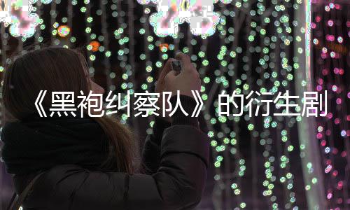 黑砍衍生袍纠的代第三剧季被V世察队