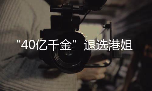花大0亿选港退姐参加校嘉欣赛 似钟千金长相