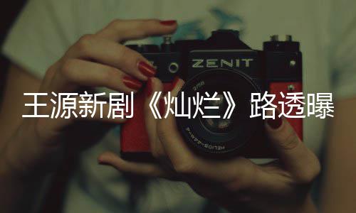 年感 阳王源新剧曝光光帅烂路透十足气少灿