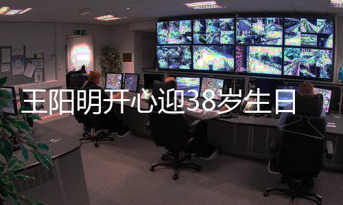 日 画面明开王阳温馨心迎幸福陪伴两侧岁生妻女
