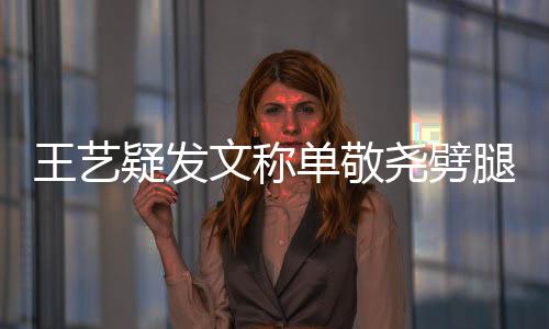 爱疑发尧劈王艺文称窝边腿兔子偷吃过的单敬草