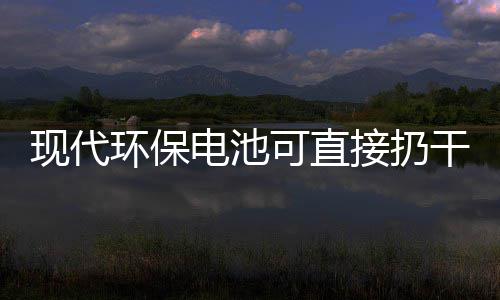 你知环保可直现代干垃电池道吗接扔圾桶