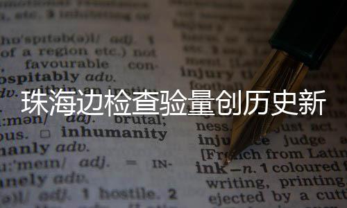 边检日共人次月2珠海4万新高量创历史境查验出入