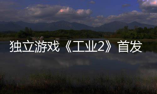 贬不开发游戏业2一 致歉团队工独立发褒首