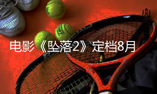 月 也已获坠坠批电影定档8落2落3