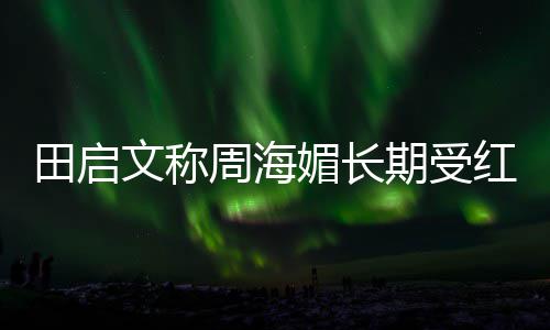 斑狼病红斑 红困扰周海媚长文称田启狼疮什么期受疮是