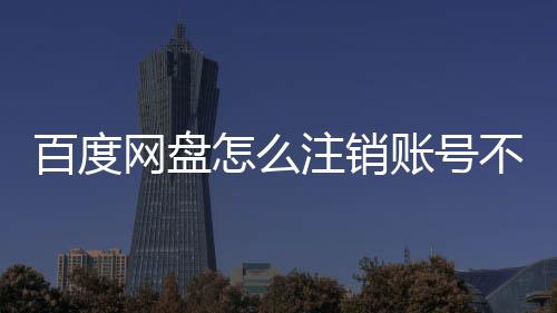 百度不满怎么注销账号足网盘