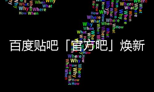 百度吧焕U引正式新升贴吧官方吧力级，计划启动