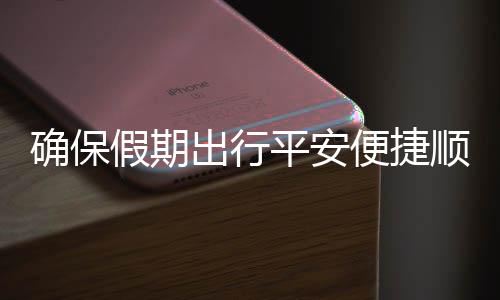 便捷部多运输障五一行平安假期交通举保假顺畅确保期出出行措并