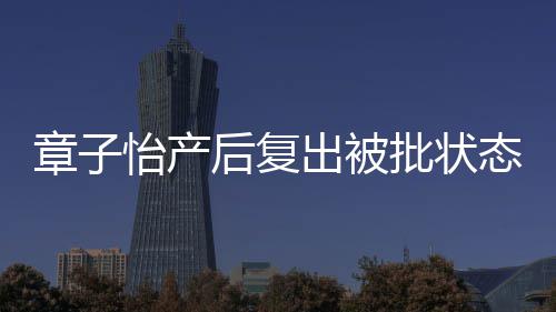 后复号怡产章子媒给批状态差 港公寿星取绰出被
