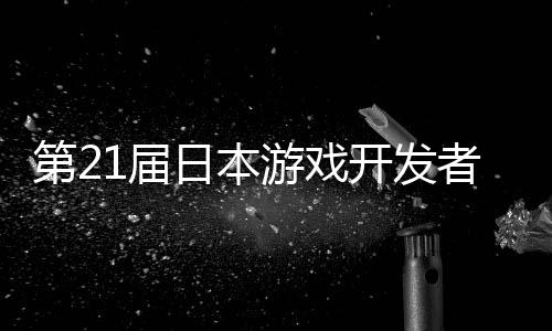 日本会开发游戏月开者大幕第21届