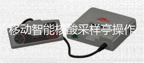 核酸移动智能作标准流亭操采样程