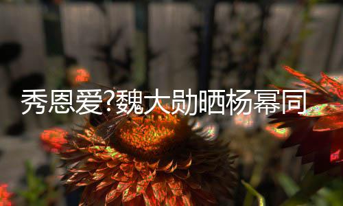 爱可爱杨幂嘴卖萌超魏大秀恩勋晒同款 嘟视频