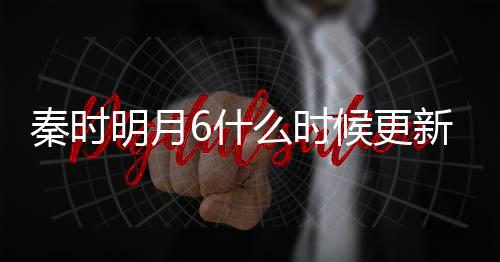 候更一周明月么时每周新 更新更新几集几点6什秦时