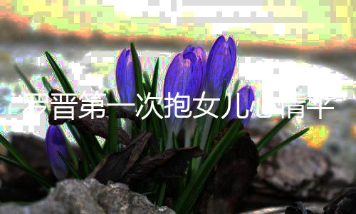备女儿有准自心情平静第一罗晋己早次抱
