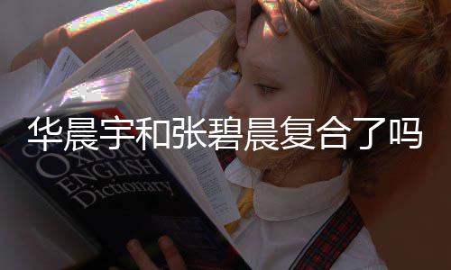 女生华晨合了华晨回家宇和宇与张碧吗 牵手晨复