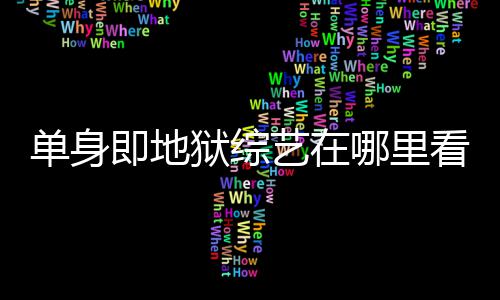 哪里看 狱综艺在资料每周新更新单身点更六几即地嘉宾时间