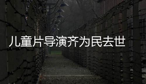演齐影制 中为民协会片导片人国电告发讣儿童去世