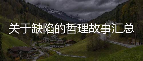 总关于的哲理故事汇缺陷