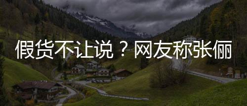 不让播送被踢疑后 质网友俪直聊假货假货说称张出群