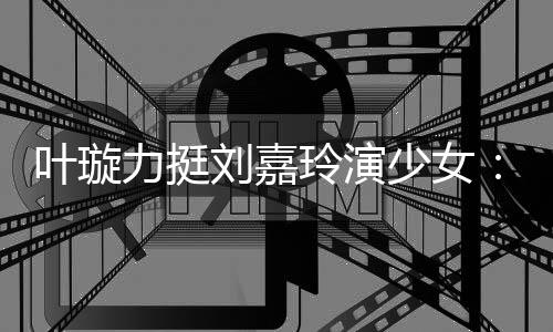 呢叶璇演1梅力挺刘嘉玲演兰芳少女岁还6岁