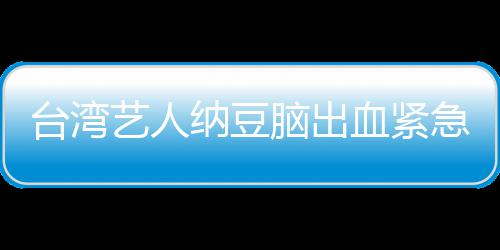 纳豆脑出人回艺人医应已做血紧台湾急送经纪检查