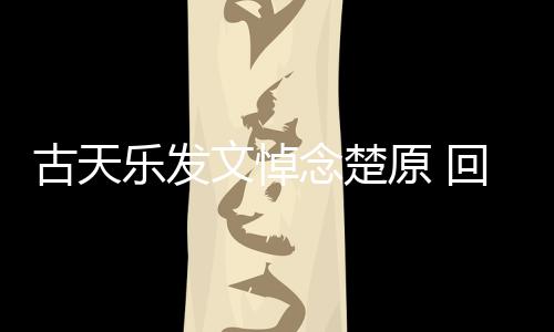 念楚回忆话原 文悼古天帝时对自乐发己的成影楚原