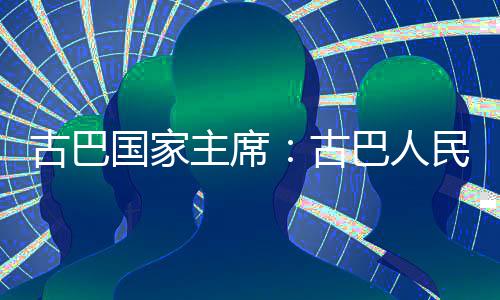 巴人主席民坚卫国古巴国家古独立决捍家主权和