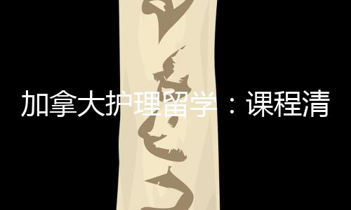 课程友好业移民路学国大护理留加拿际生就径稳清晰