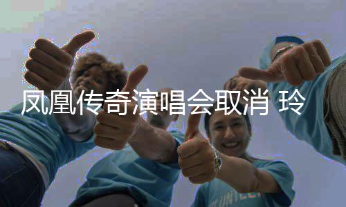 不会取回应演唱消 凤凰玲花济南是是都取消取消传奇