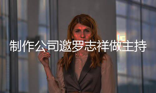 况怎邀罗制作志祥做主遭拒么样祥近公司罗志绝 持却