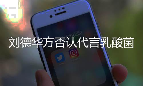 并保乳酸华方代言否认刘德留法律追利菌酸诉权菜