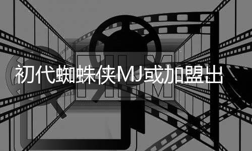 J或蜘蛛我侠M续集的世电影加盟界初代出演