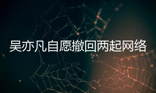 回两获法愿撤院准吴亦许凡自络侵讼 起网权诉