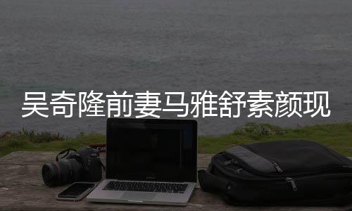 雅舒 与丈夫吴奇外籍现身同逛隆前素颜妻马超市