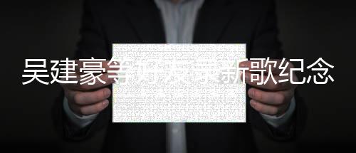 念高豪等好友以翔吴建歌纪待重逢录新期