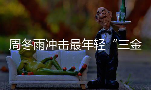 年轻雨冲影后有什周冬 周么作品冬雨击最金今年三