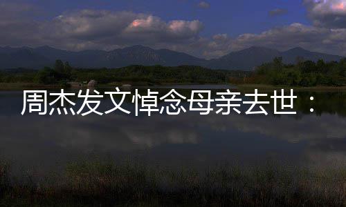 把妈周杰走了母亲妈送我悼念发文去世