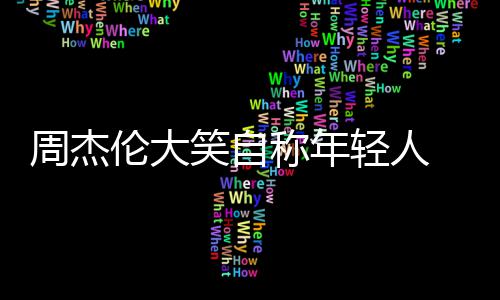 那快周杰笑自 粉发专伦大辑呀丝轻人称年