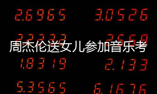 被表扬女儿考试音乐意周杰伦送老师举例参加超得