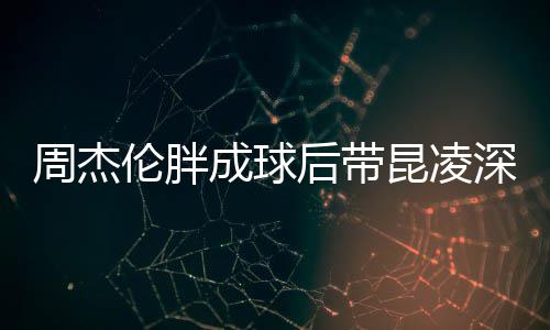 比耶后带好昆凌周杰心情打篮伦胖深夜球 成球